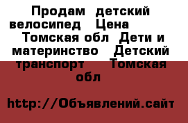 Продам  детский велосипед › Цена ­ 3 500 - Томская обл. Дети и материнство » Детский транспорт   . Томская обл.